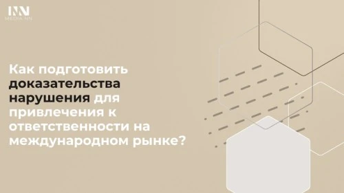 Как подготовить доказательства нарушения для привлечения к ответственности на международном рынке?