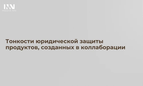 Тонкости юридической защиты продуктов, созданных в коллаборации