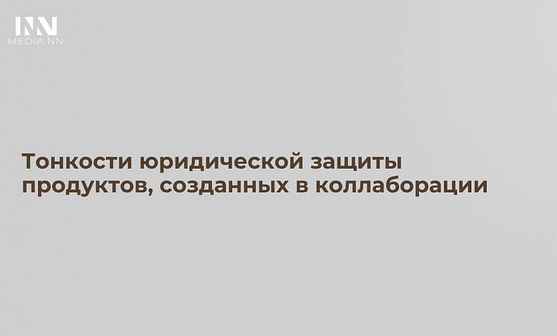 Тонкости юридической защиты продуктов, созданных в коллаборации